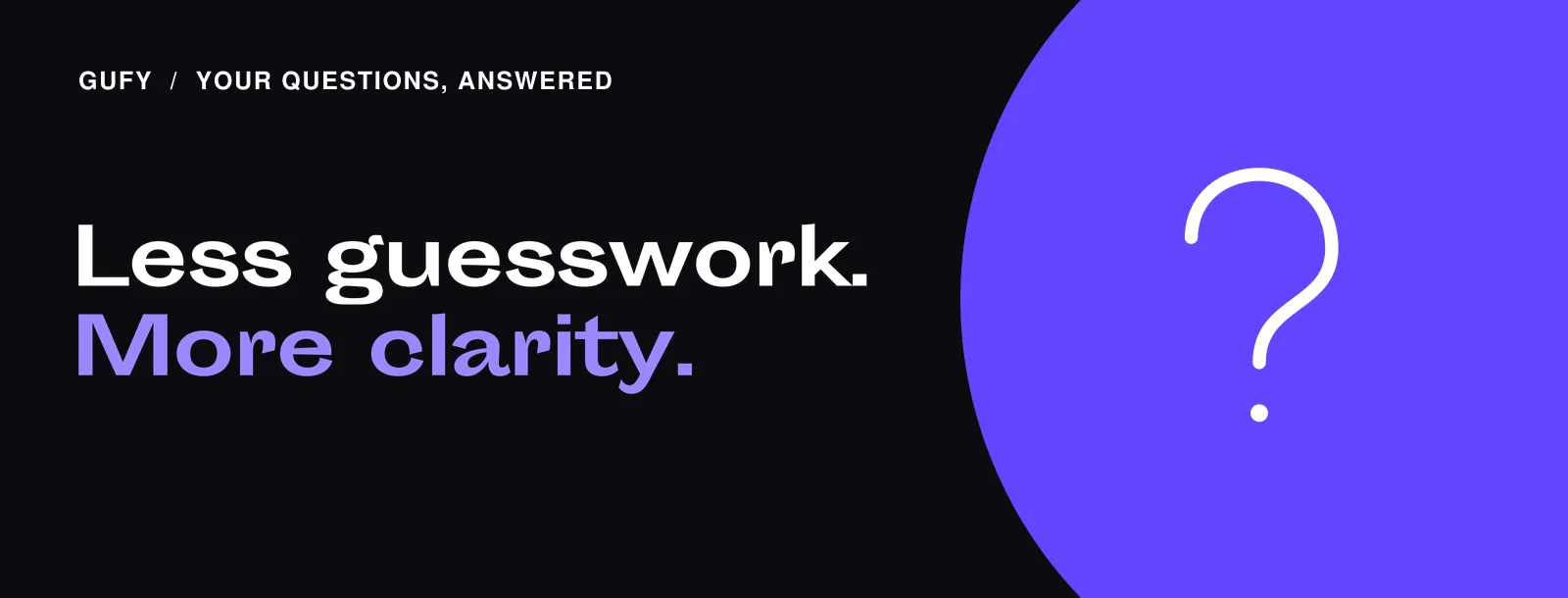 Your Questions, Answered: Less guesswork. more clarity.